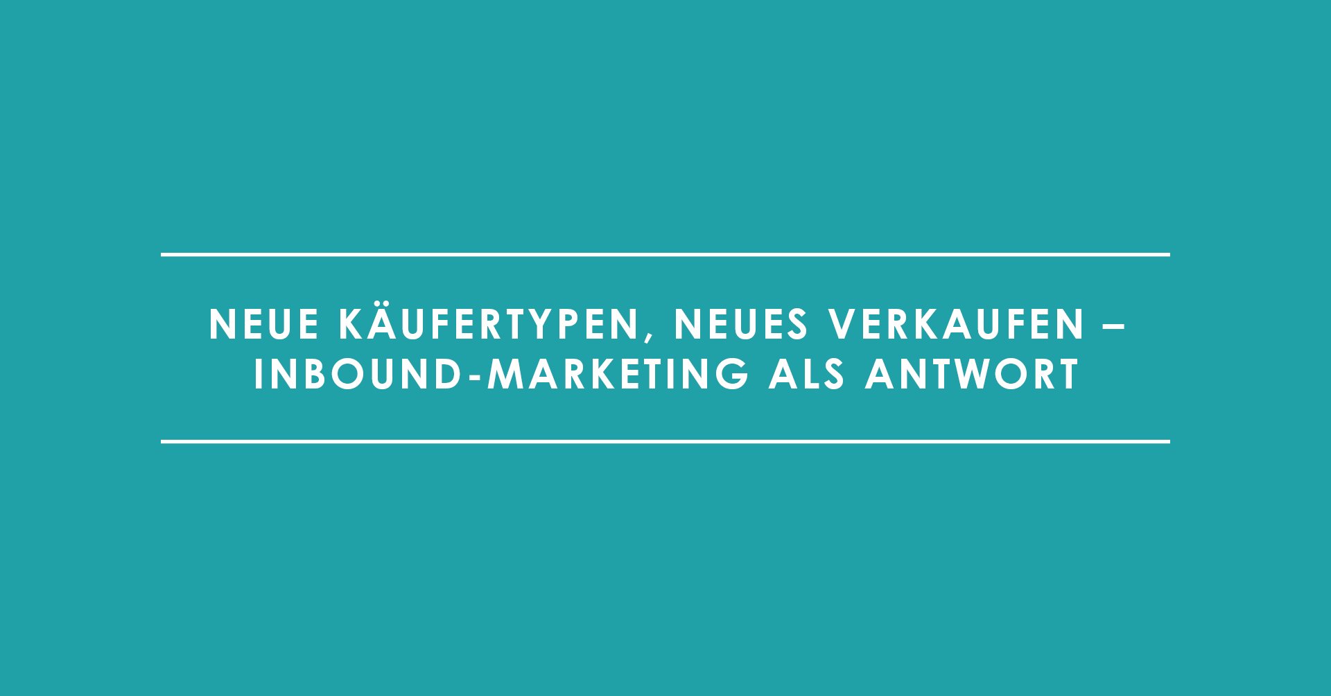 Neue Käufertypen, neues Verkaufen – Inbound-Marketing als Antwort