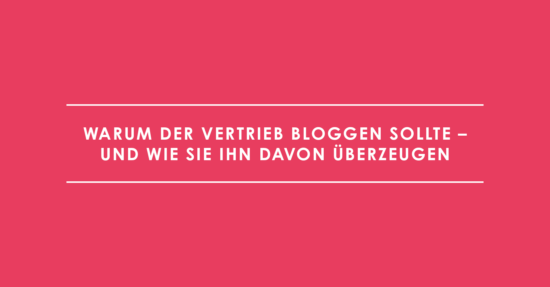 Warum der Vertrieb bloggen sollte – und wie Sie ihn davon überzeugen