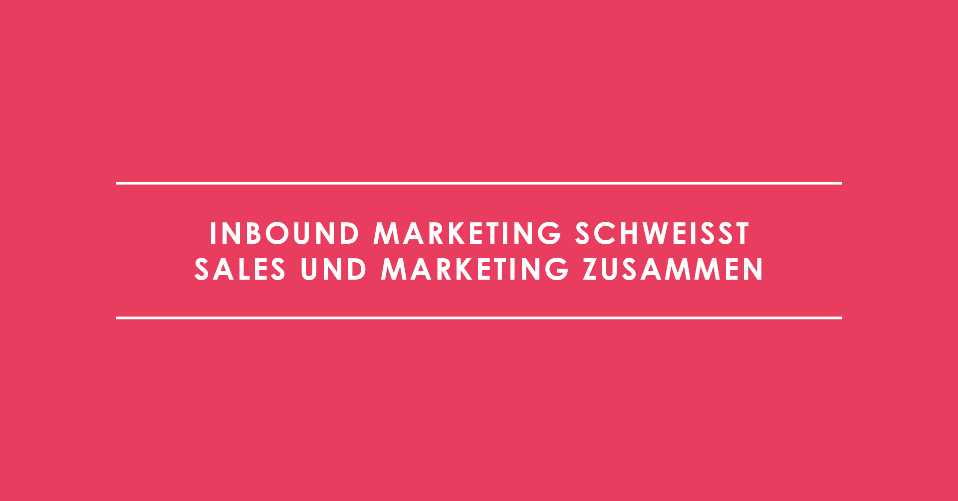 Inbound Marketing schweißt Sales und Marketing zusammen