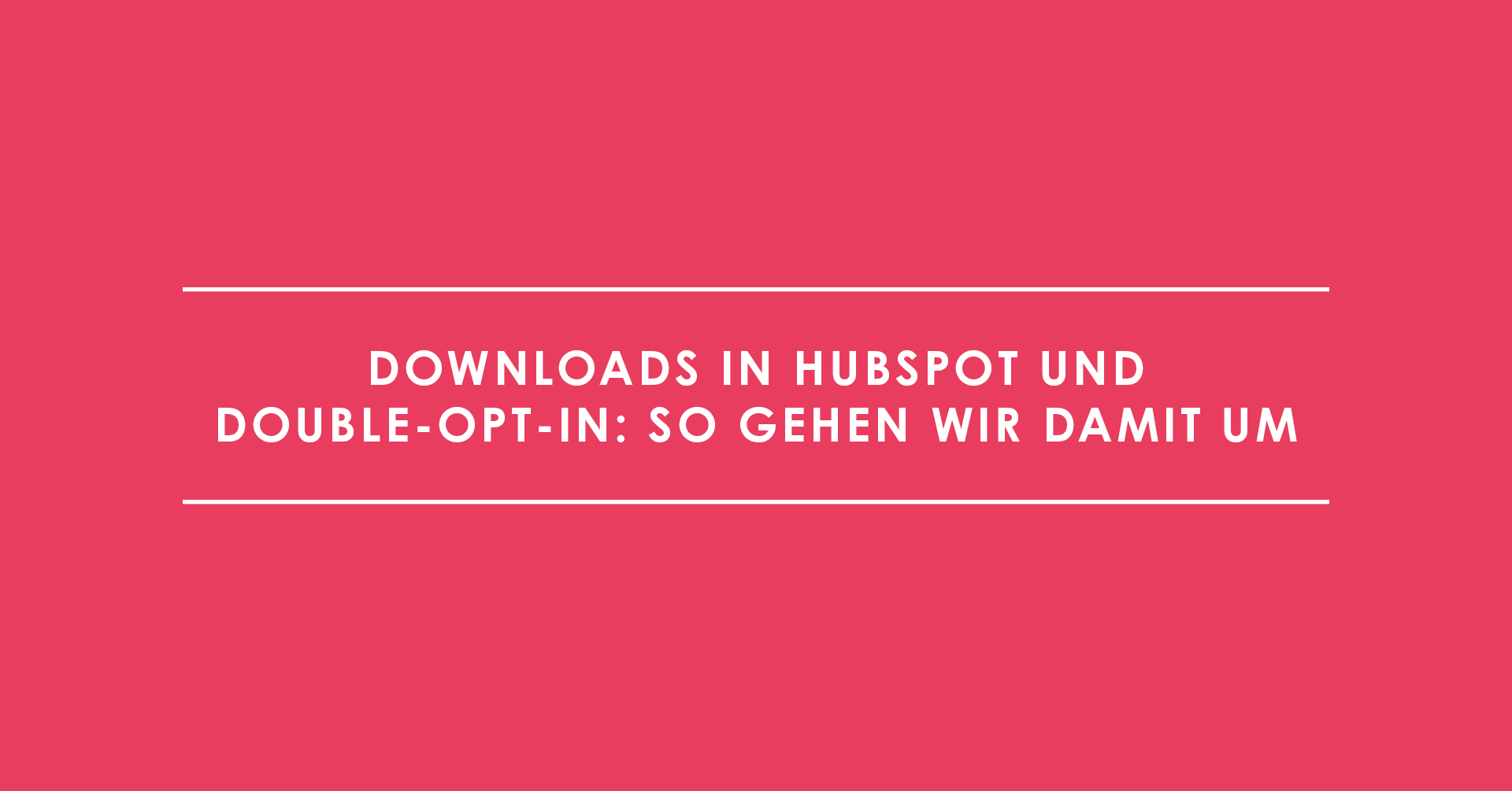 Downloads in HubSpot und Double-Opt-in: So gehen wir damit um