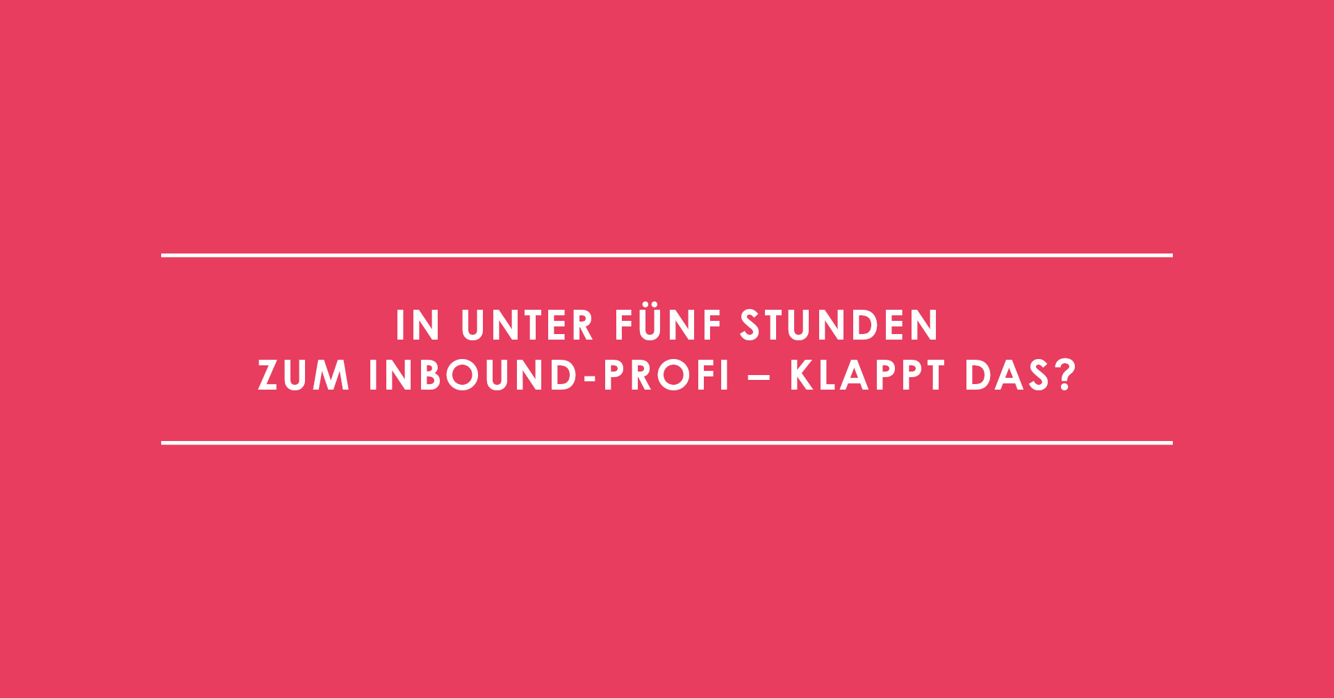 In unter fünf Stunden zum Inbound-Profi – klappt das?