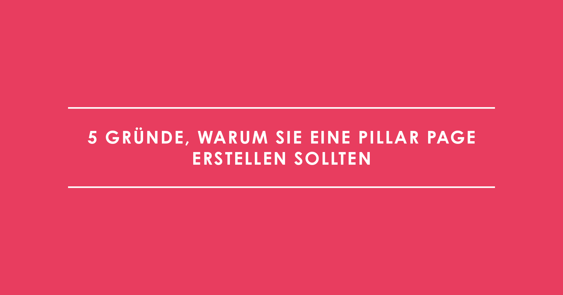 5 Gründe, warum Sie eine Pillar Page erstellen sollten