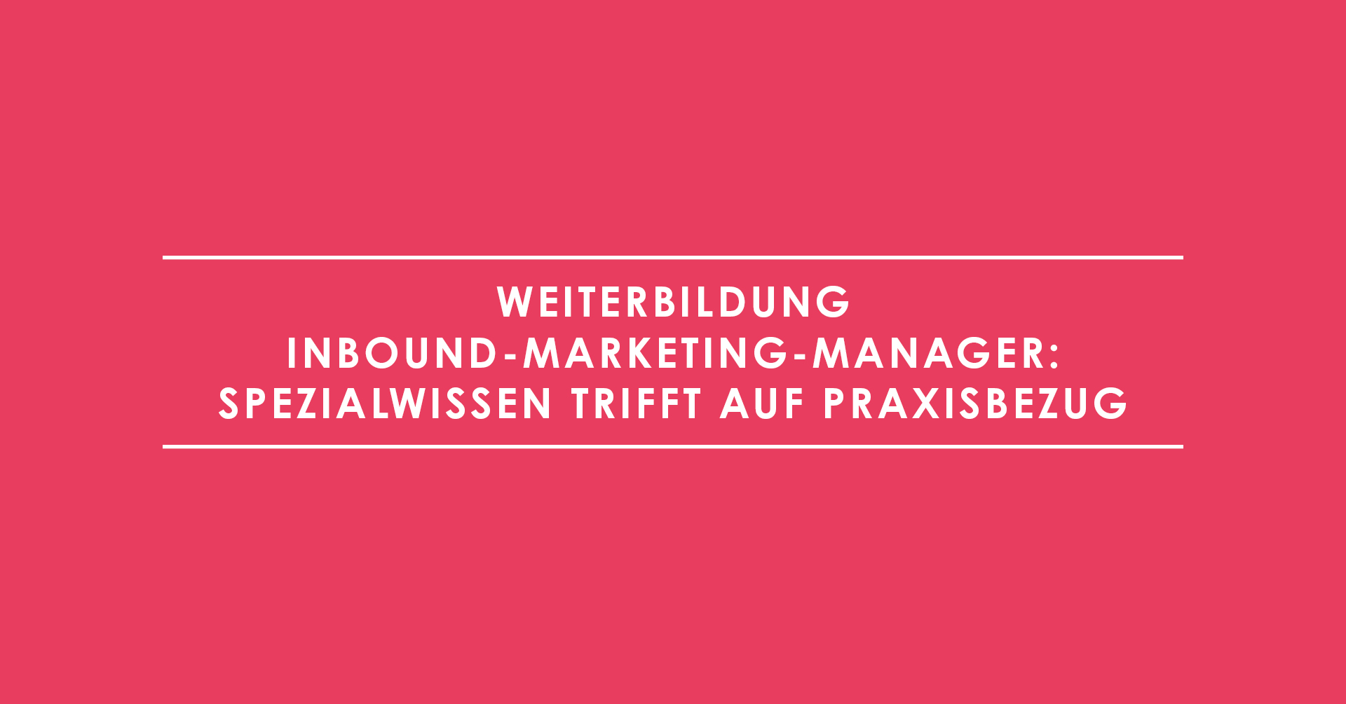 Weiterbildung Inbound-Marketing-Manager: Spezialwissen trifft auf Praxisbezug