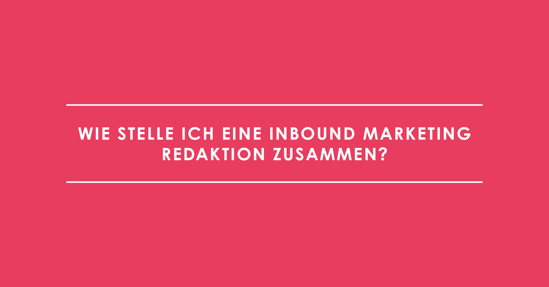 Wie stelle ich eine Inbound Marketing Redaktion zusammen?