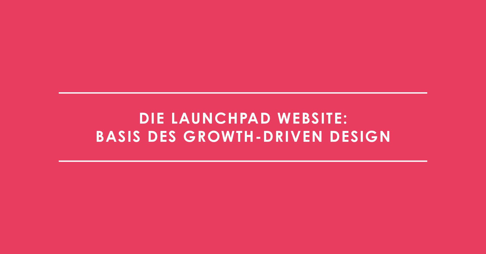 Die Launchpad Website: Basis des Growth-Driven Design