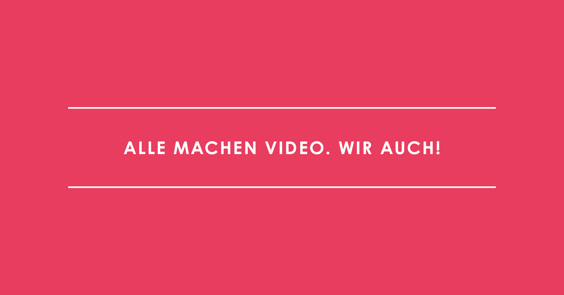 Alle machen Video. Wir auch!