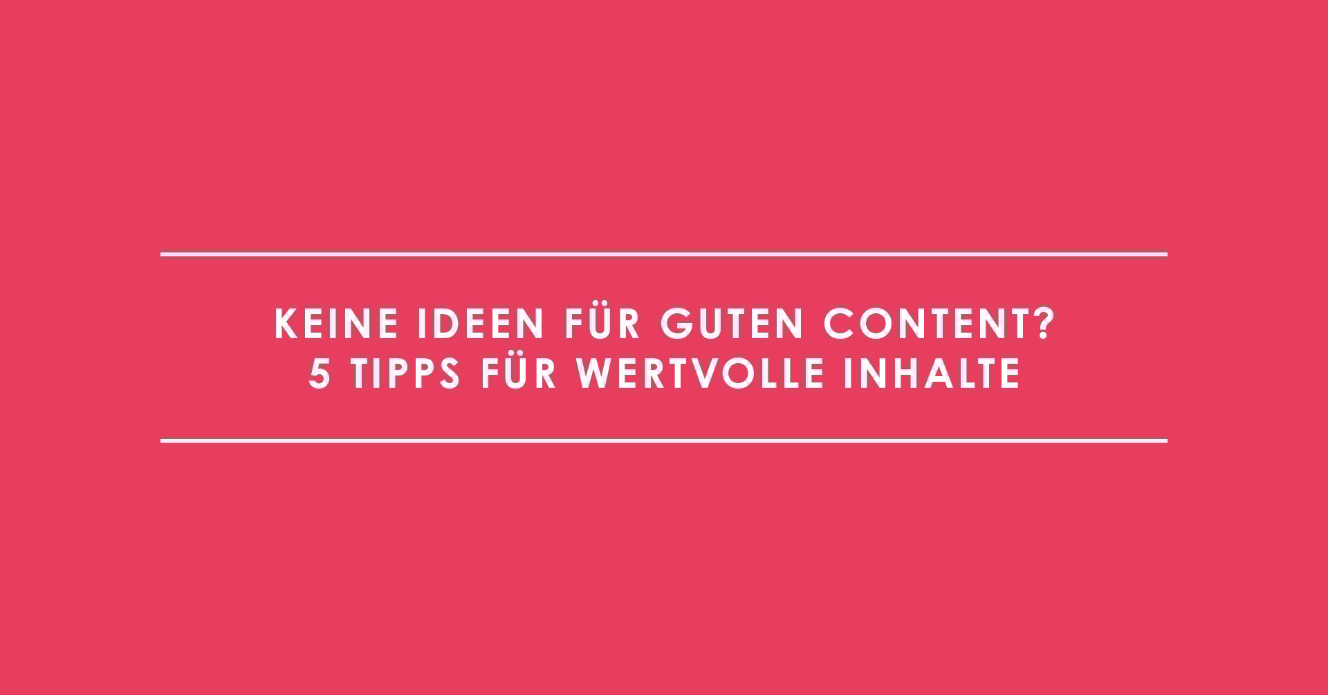 Keine Ideen für guten Content? 5 Tipps für wertvolle Inhalte