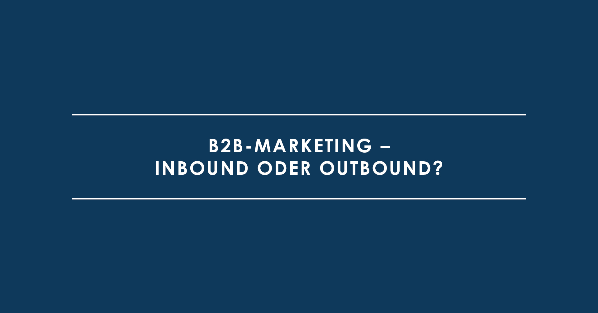 B2B-Marketing – Inbound oder Outbound?