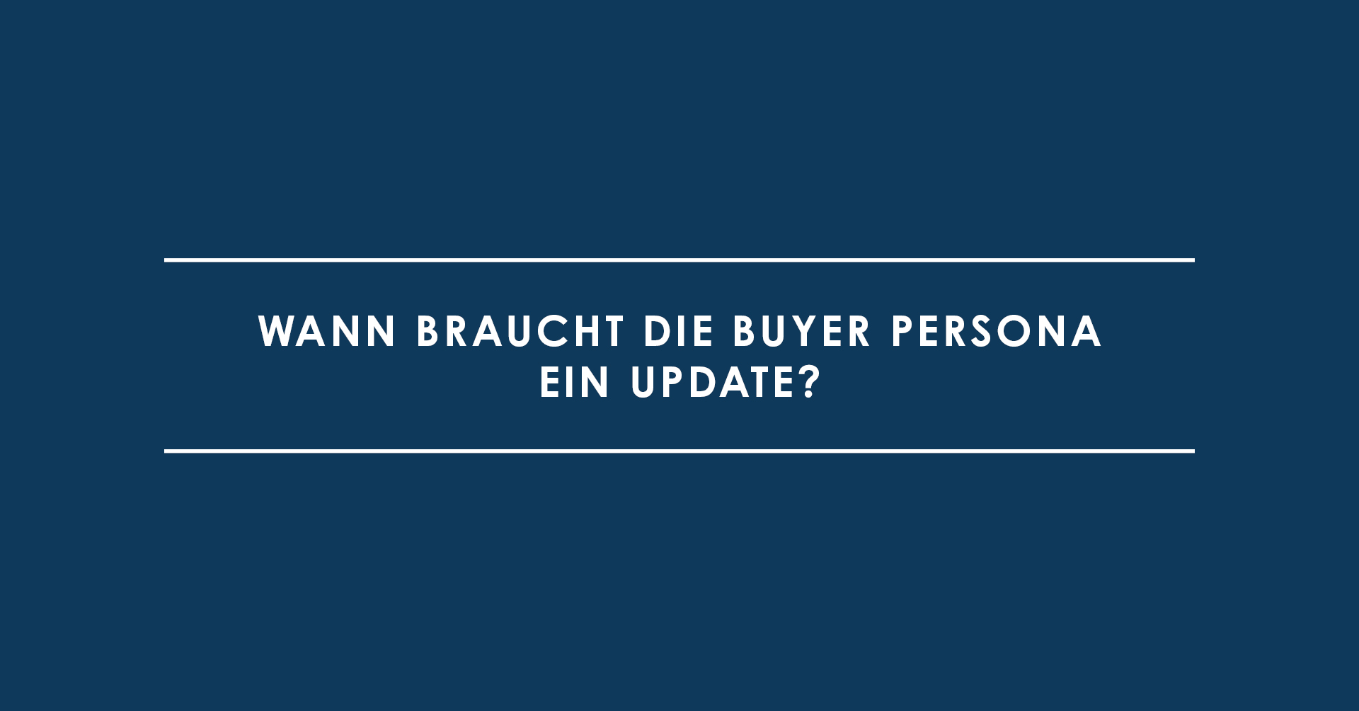 Kluges Inbound-Marketing: Wann braucht die Buyer Persona ein Update?