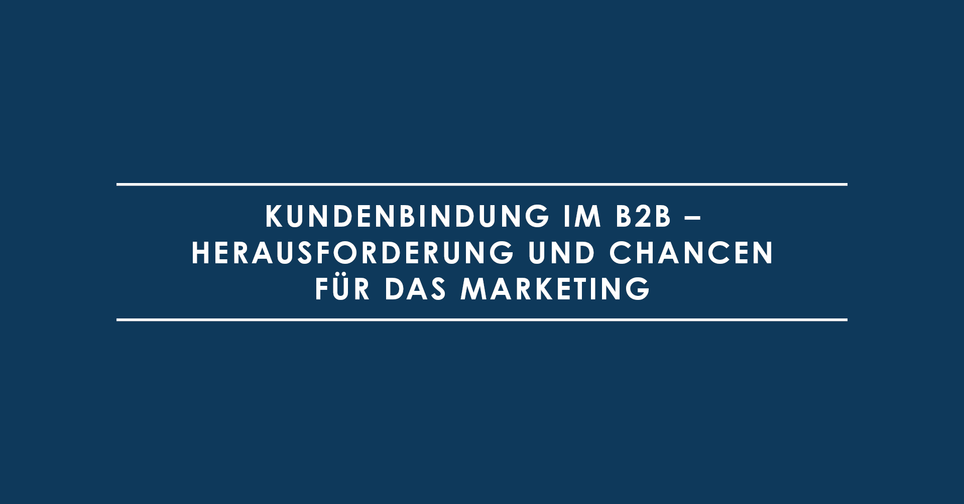 Kundenbindung im B2B – Herausforderung und Chancen für das Marketing