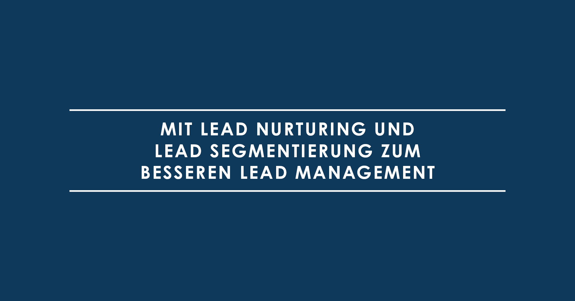 Mit Lead Nurturing und Lead Segmentierung zum besseren Lead Management