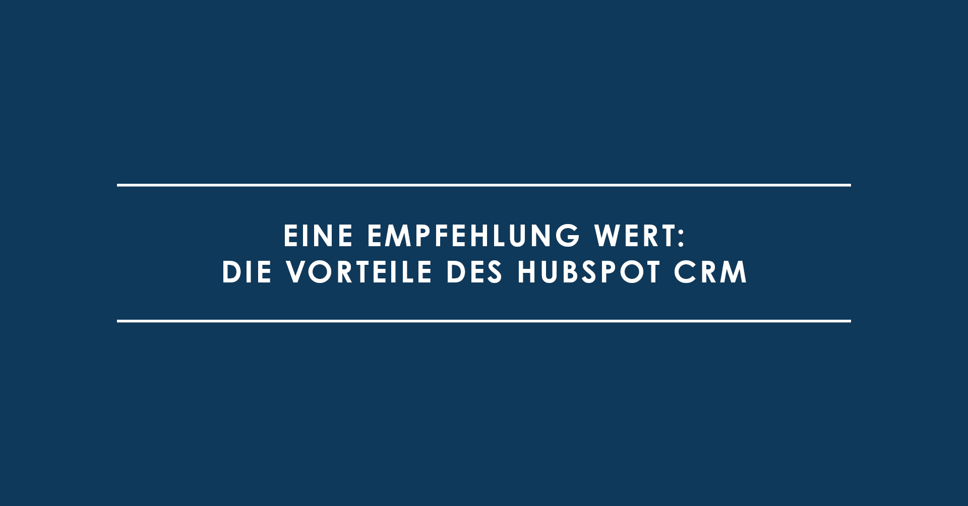 Eine Empfehlung wert: Die Vorteile des HubSpot CRM