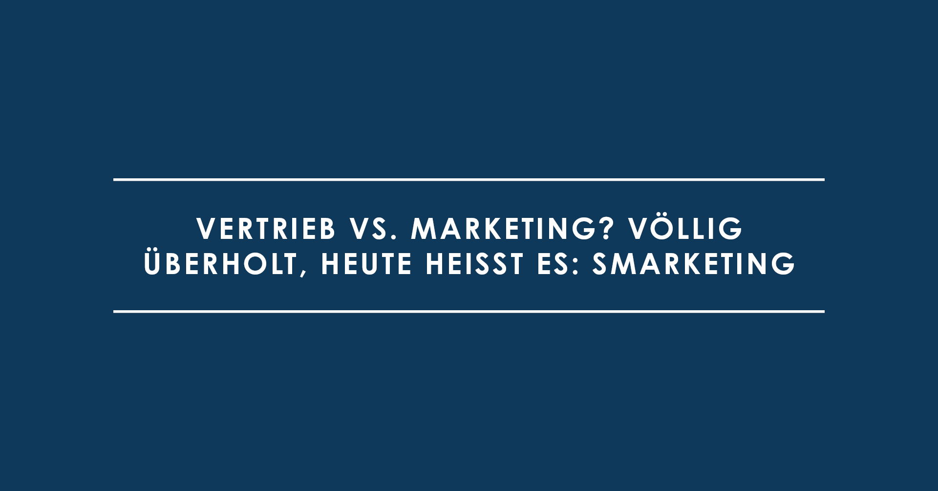 Vertrieb vs. Marketing? Völlig überholt, heute heißt es: Smarketing