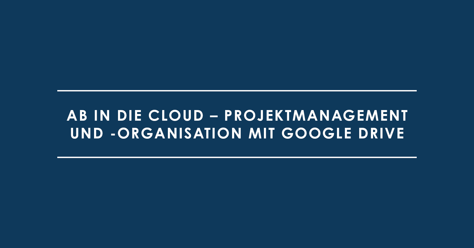 Ab in die Cloud – Projektmanagement und -organisation mit Google Drive