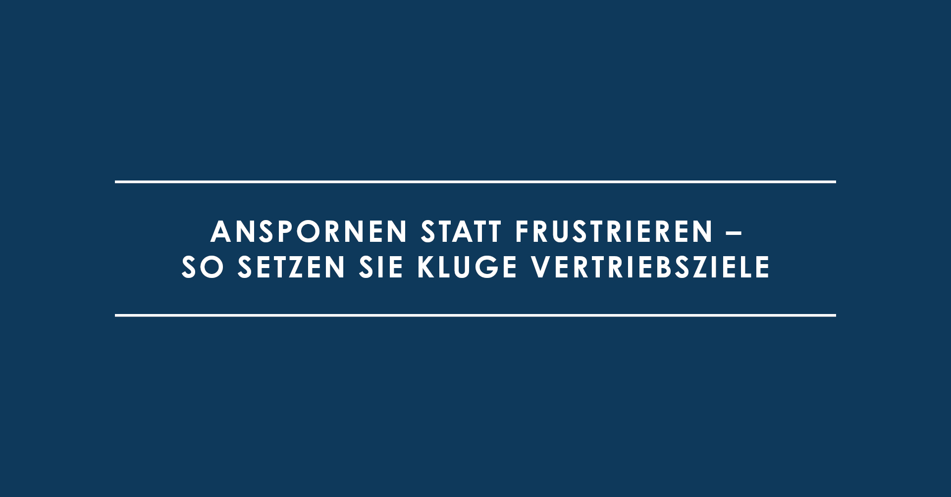 Anspornen statt frustrieren – so setzen Sie kluge Vertriebsziele