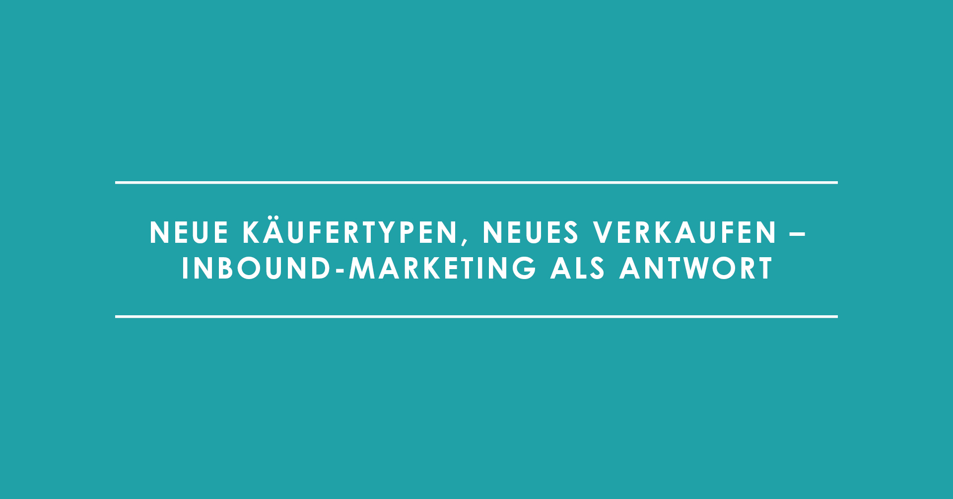 Neue Käufertypen, neues Verkaufen – Inbound-Marketing als Antwort