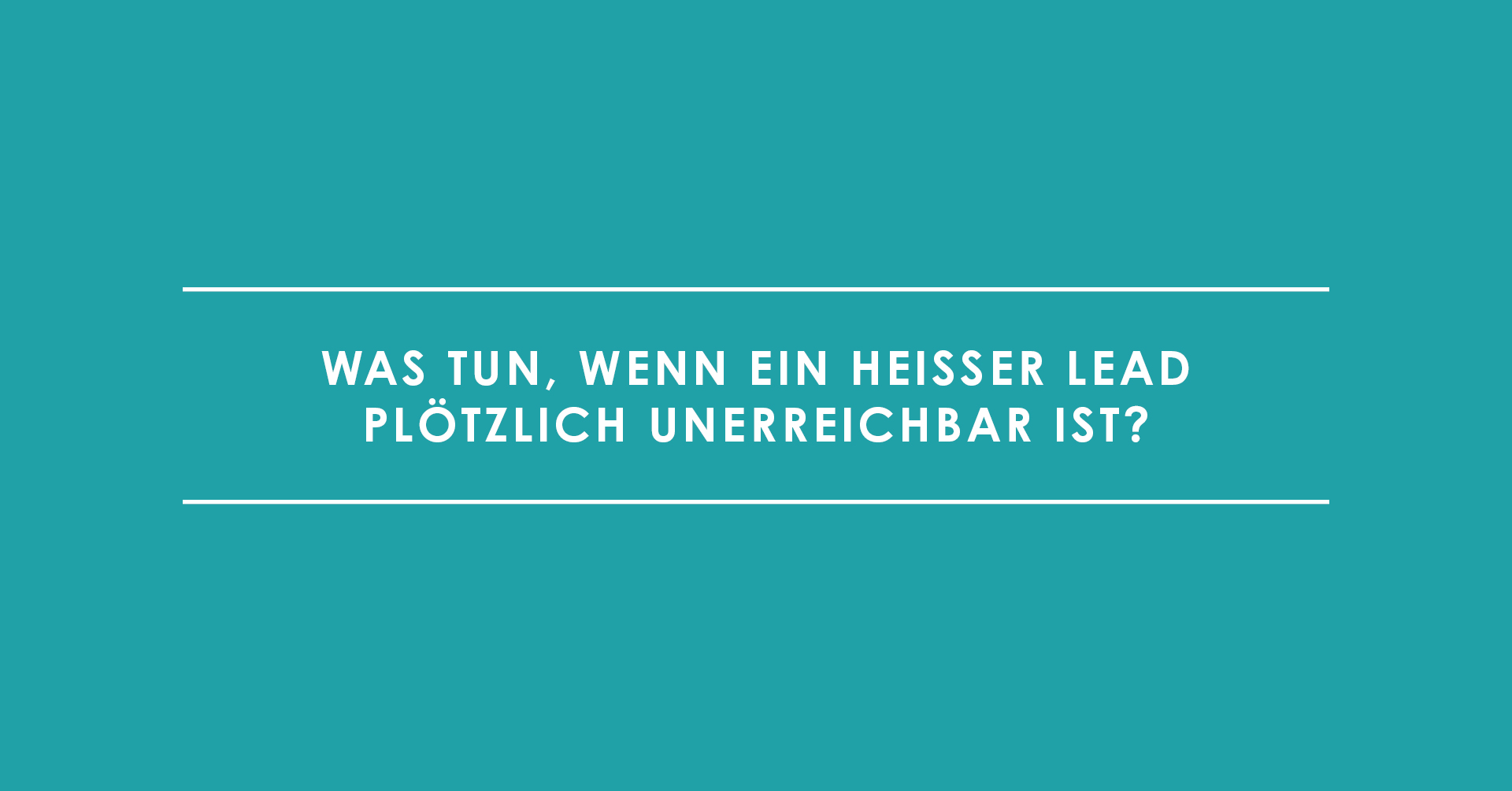 Was tun, wenn ein heißer Lead plötzlich unerreichbar ist?