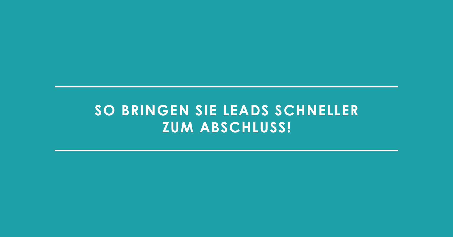 Festgefahrene Leads? So bringen Sie sie schneller zum Abschluss!