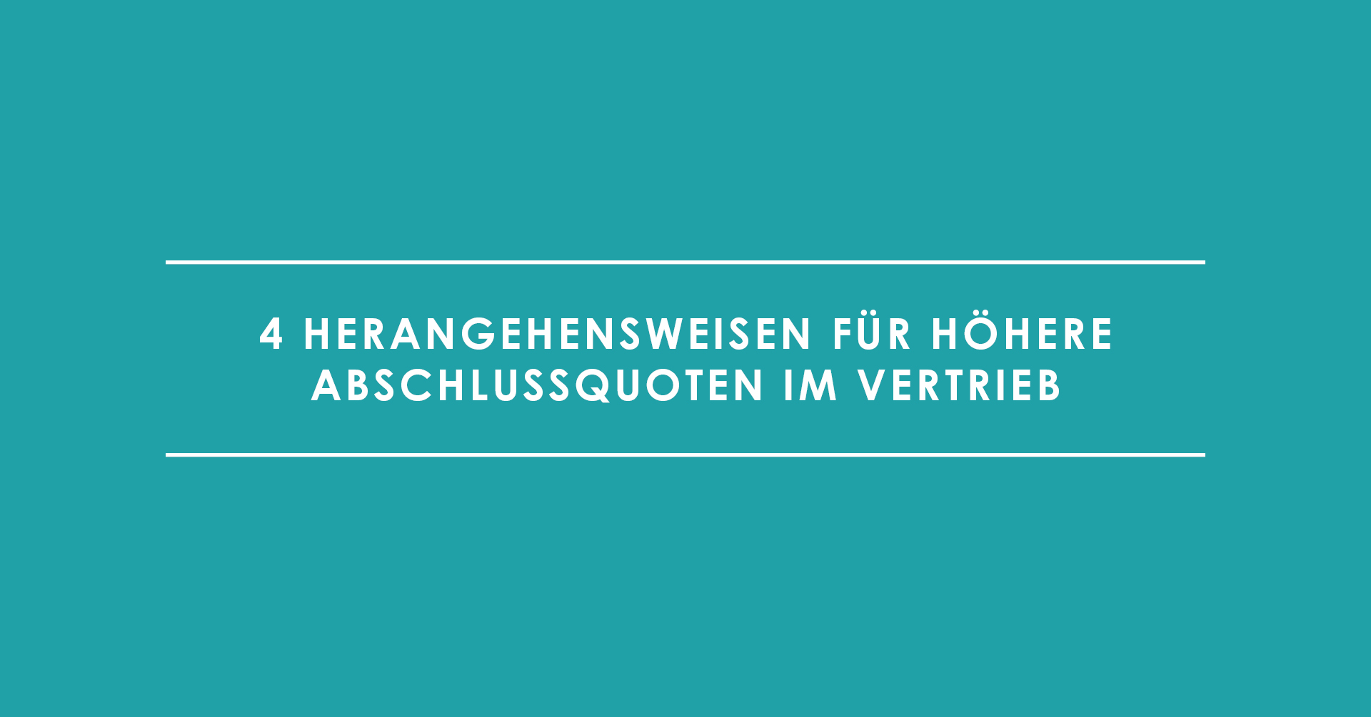 4 Herangehensweisen für höhere Abschlussquoten im Vertrieb