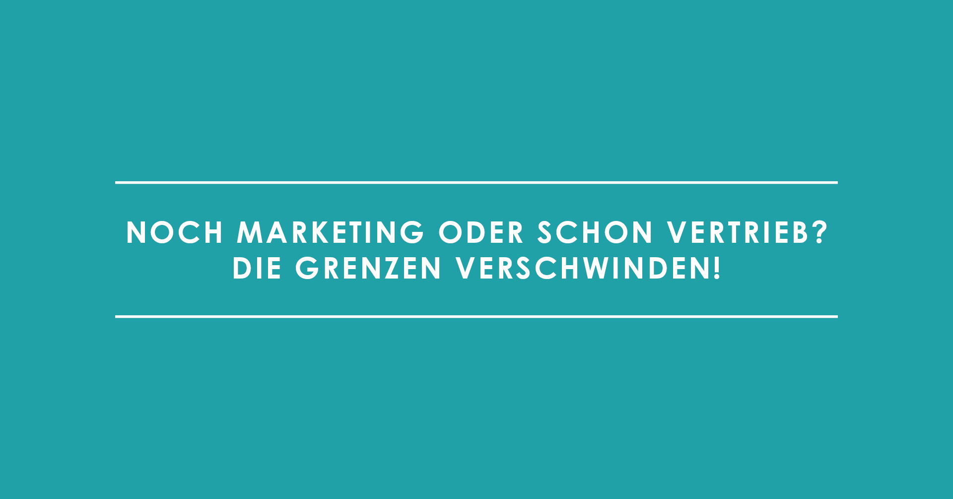 Noch Marketing oder schon Vertrieb? Die Grenzen verschwinden!