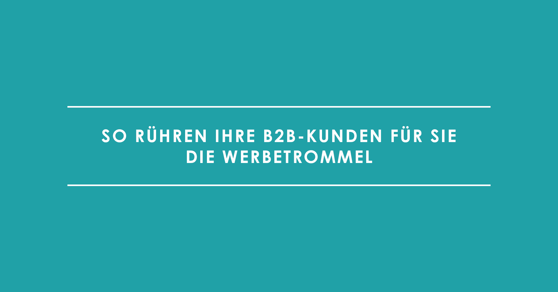 Weiterempfehlung – So rühren Ihre B2B-Kunden für Sie die Werbetrommel