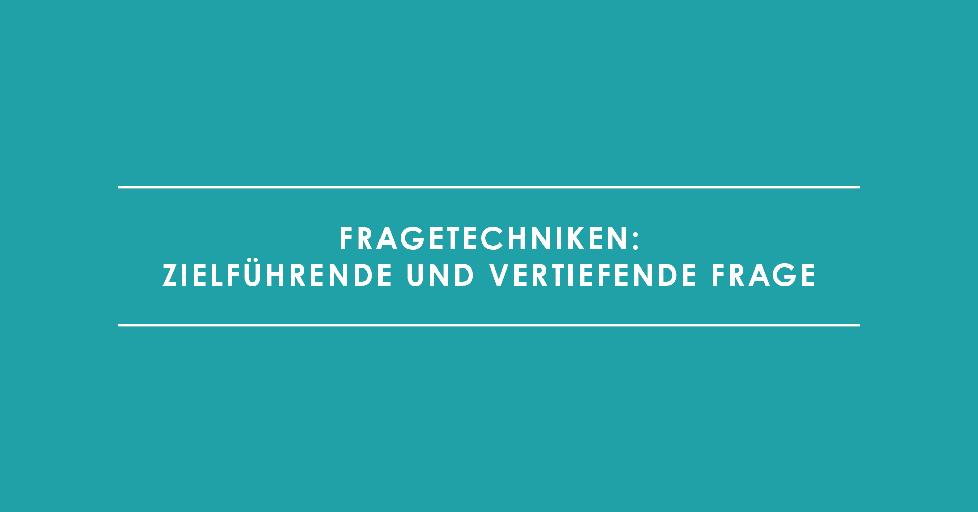 Fragetechniken: Zielführende und vertiefende Frage