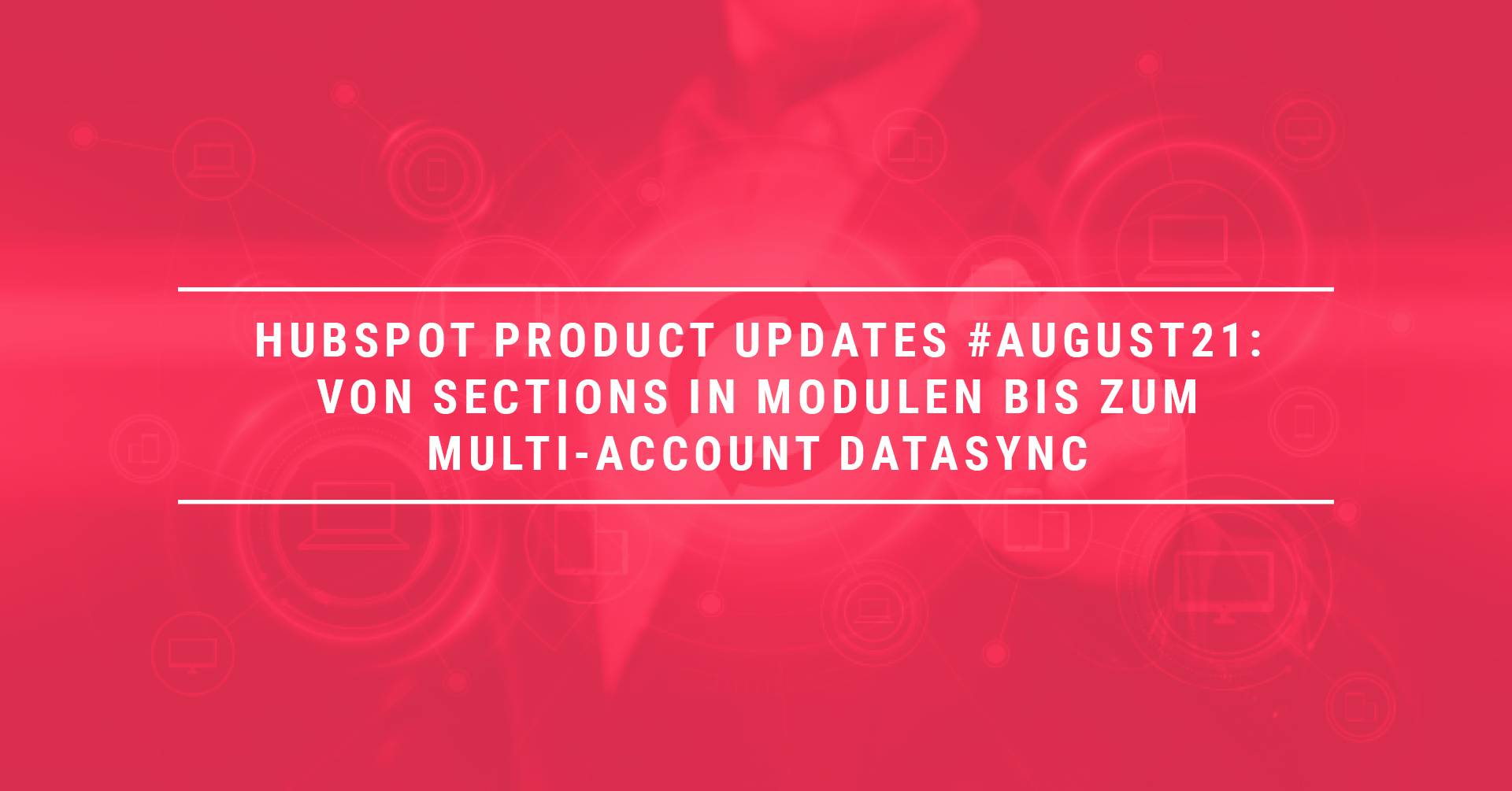 HubSpot Product Updates #August21: Von Sections in Modulen bis zum Multi-Account DataSync