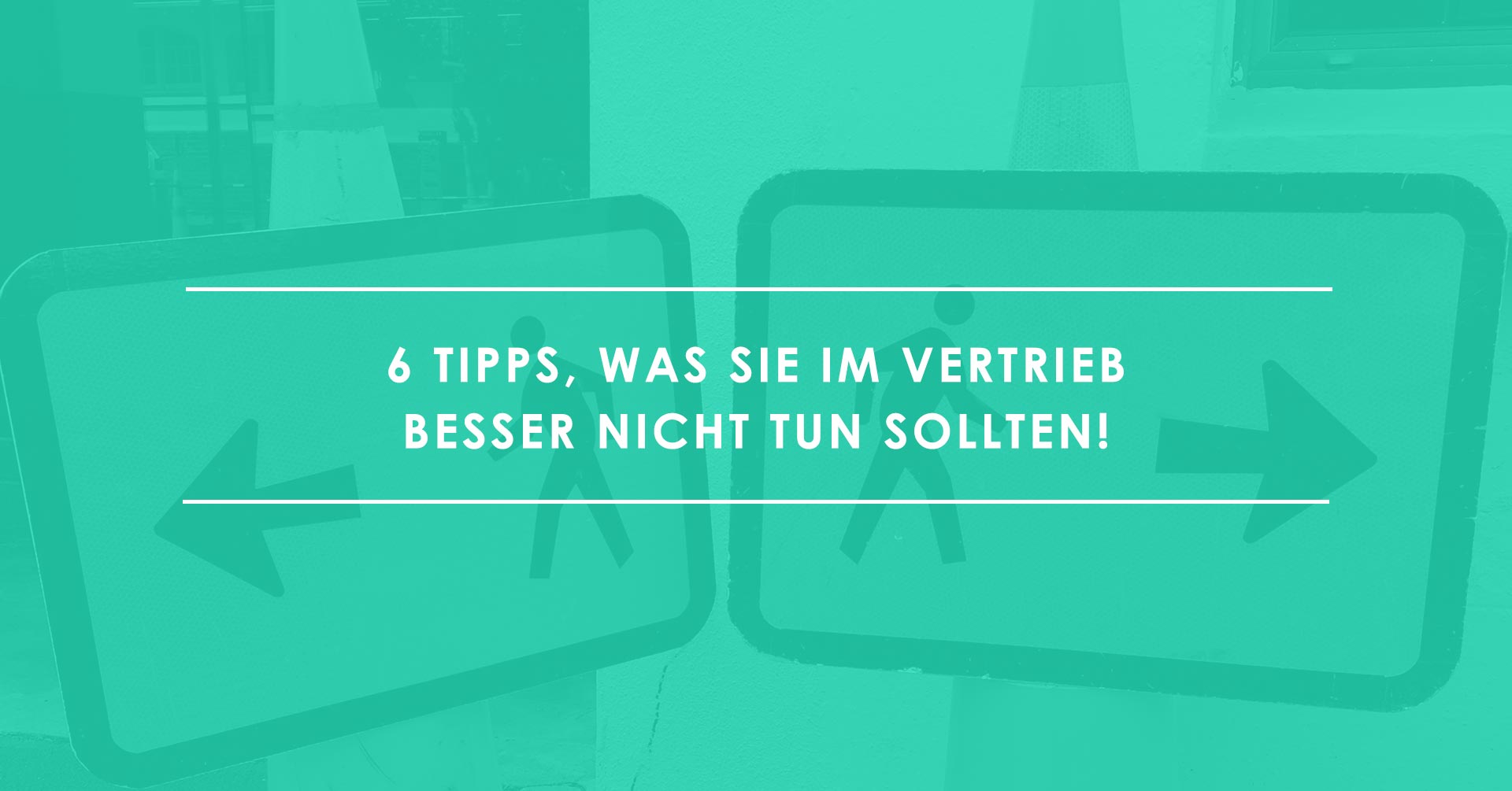 6 Tipps, was Sie im Vertrieb  besser nicht tun sollten!