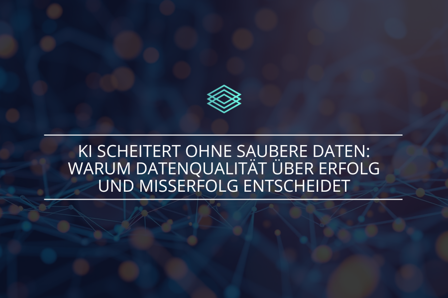 KI scheitert ohne saubere Daten: Warum Data Quality über Erfolg oder Misserfolg entscheidet